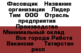 Фасовщик › Название организации ­ Лидер Тим, ООО › Отрасль предприятия ­ Производство › Минимальный оклад ­ 34 000 - Все города Работа » Вакансии   . Татарстан респ.